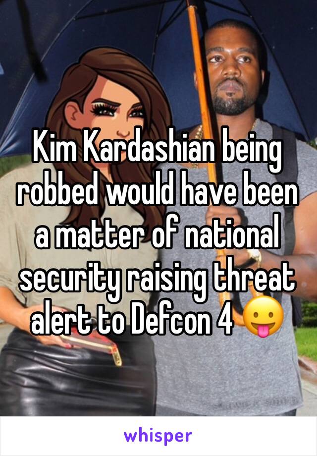 Kim Kardashian being robbed would have been a matter of national security raising threat alert to Defcon 4 😛