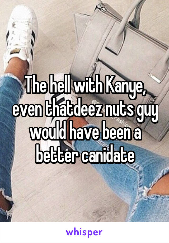 The hell with Kanye, even thatdeez nuts guy would have been a better canidate