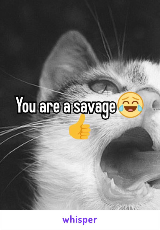 You are a savage😂👍