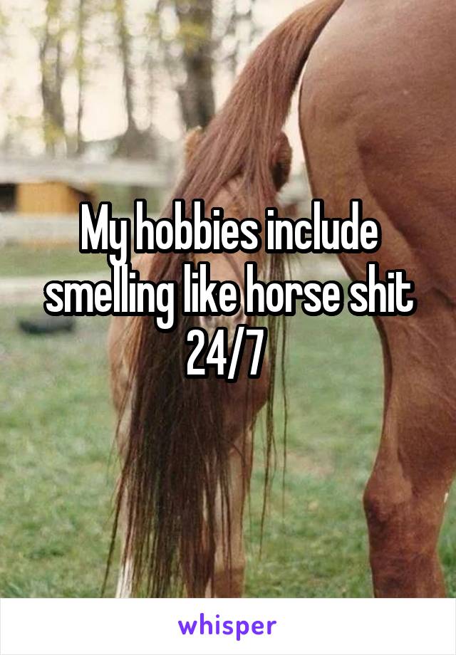 My hobbies include smelling like horse shit 24/7 
