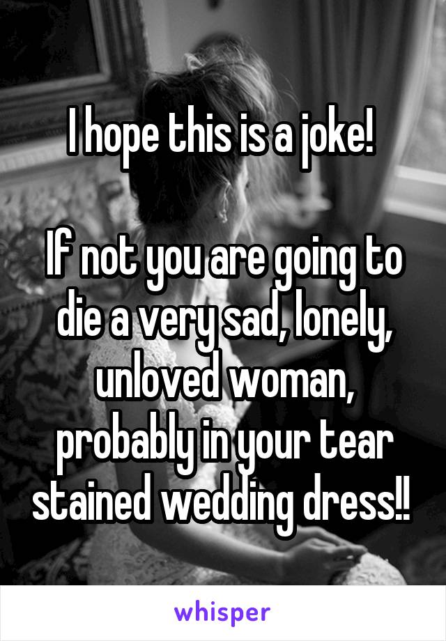 I hope this is a joke! 

If not you are going to die a very sad, lonely, unloved woman, probably in your tear stained wedding dress!! 