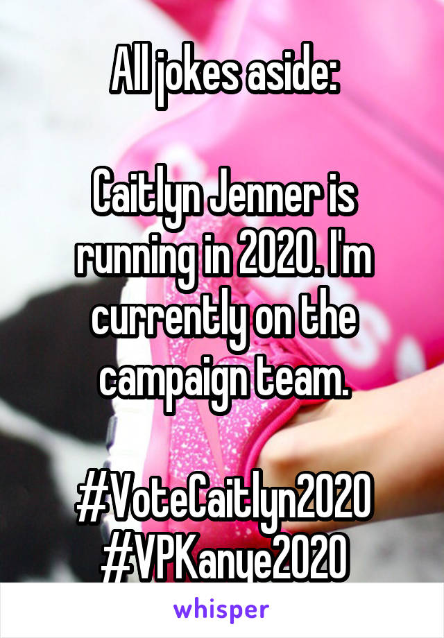 All jokes aside:

Caitlyn Jenner is running in 2020. I'm currently on the campaign team.

#VoteCaitlyn2020
#VPKanye2020