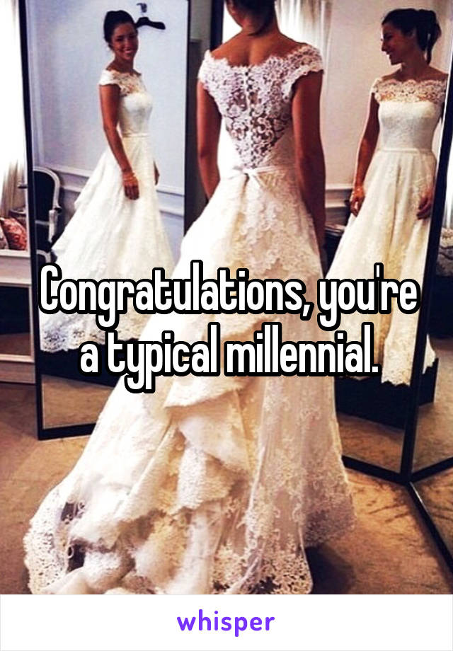 Congratulations, you're a typical millennial.