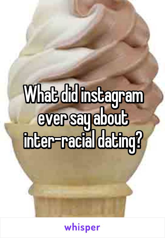 What did instagram ever say about inter-racial dating?