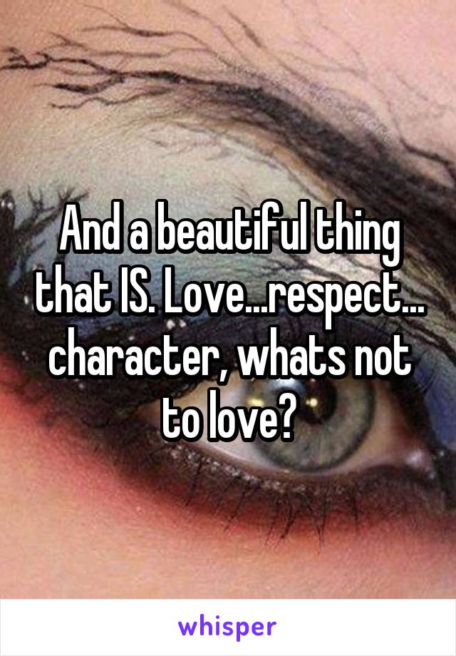 And a beautiful thing that IS. Love...respect...
character, whats not to love?