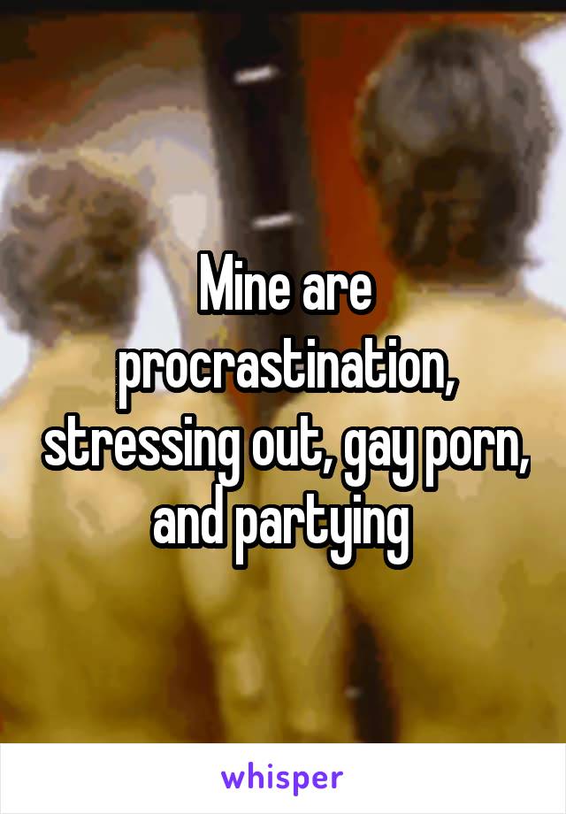 Mine are procrastination, stressing out, gay porn, and partying 