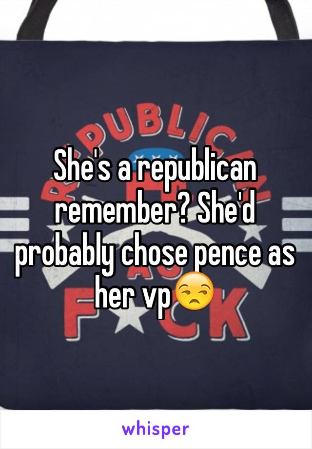 She's a republican remember? She'd probably chose pence as her vp😒