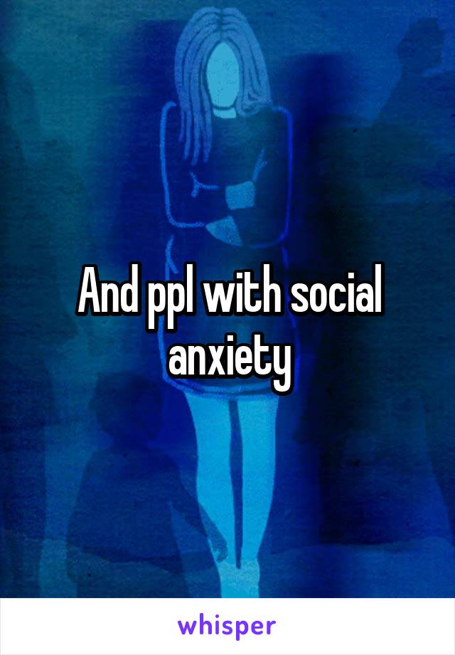 And ppl with social anxiety