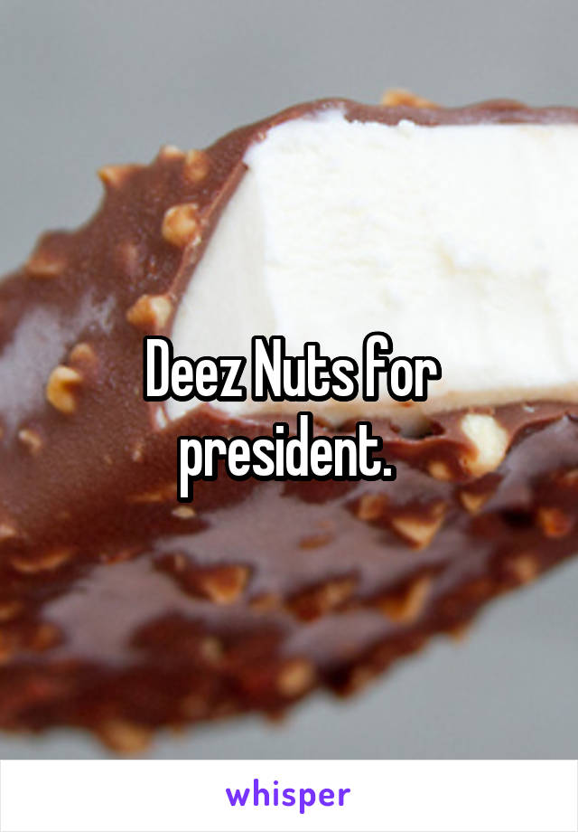 Deez Nuts for president. 