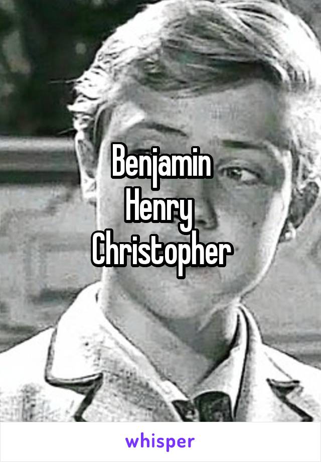 Benjamin
Henry 
Christopher
