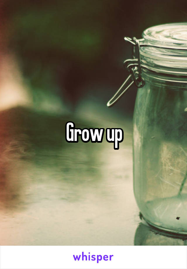 Grow up