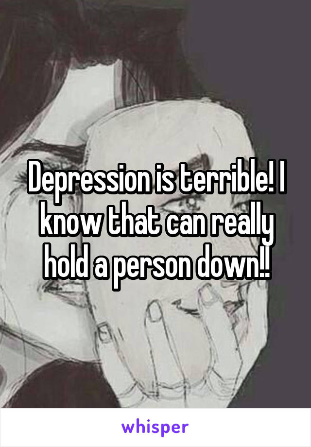 Depression is terrible! I know that can really hold a person down!!