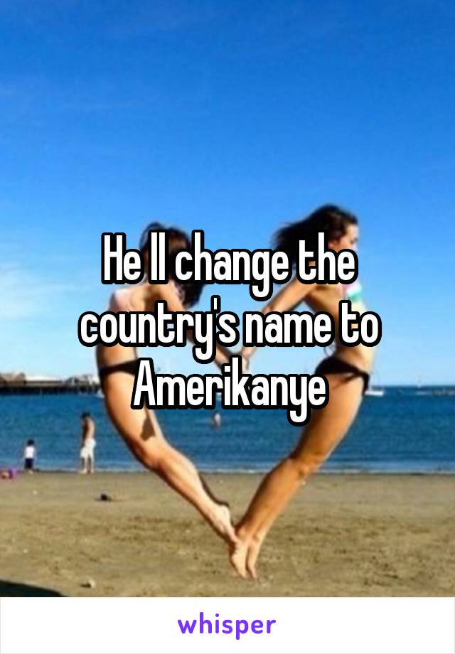 He ll change the country's name to Amerikanye