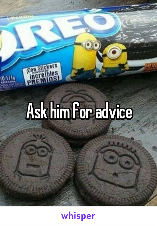 Ask him for advice