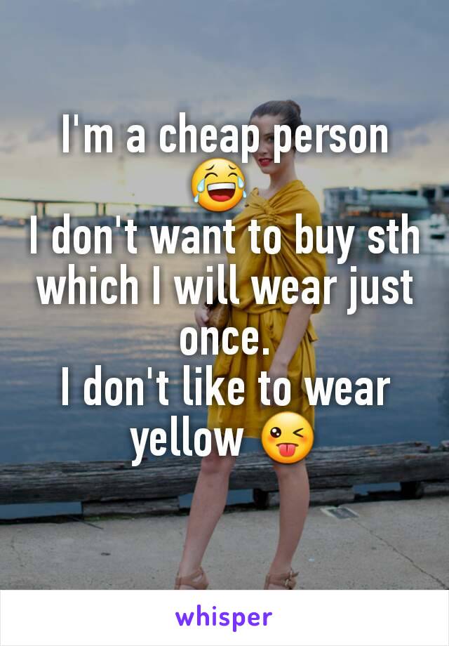 I'm a cheap person 😂 
I don't want to buy sth which I will wear just once.
I don't like to wear yellow 😜