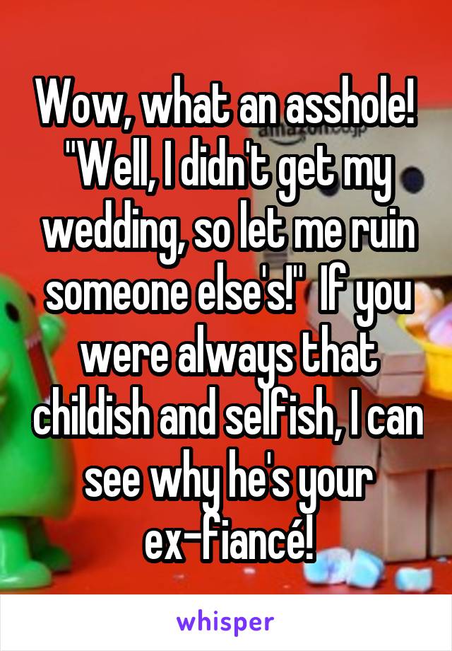 Wow, what an asshole!  "Well, I didn't get my wedding, so let me ruin someone else's!"  If you were always that childish and selfish, I can see why he's your ex-fiancé!