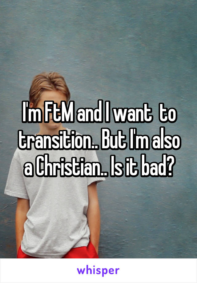 I'm FtM and I want  to transition.. But I'm also a Christian.. Is it bad?