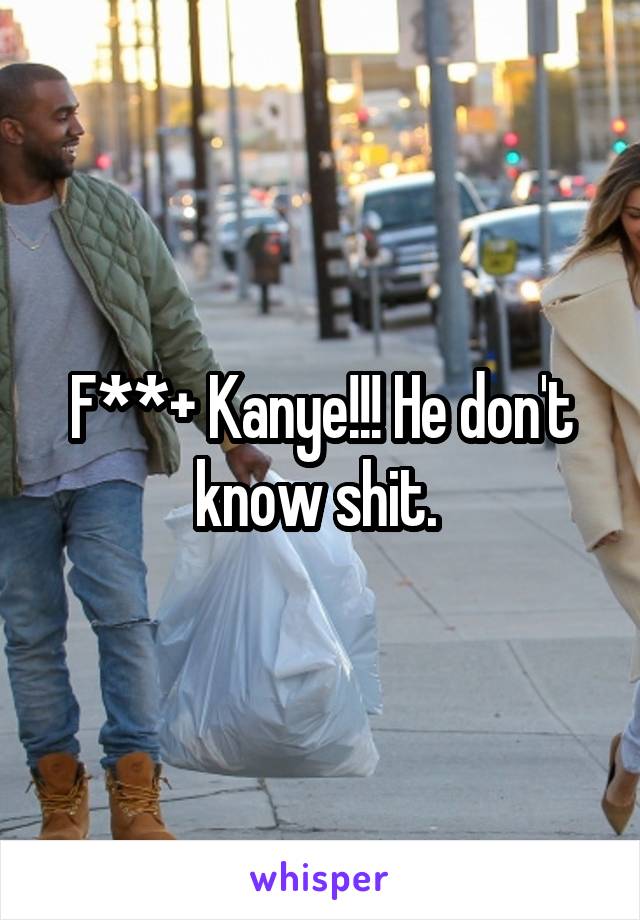 F**+ Kanye!!! He don't know shit. 