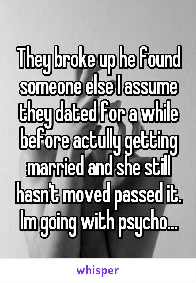 They broke up he found someone else I assume they dated for a while before actully getting married and she still hasn't moved passed it. Im going with psycho...