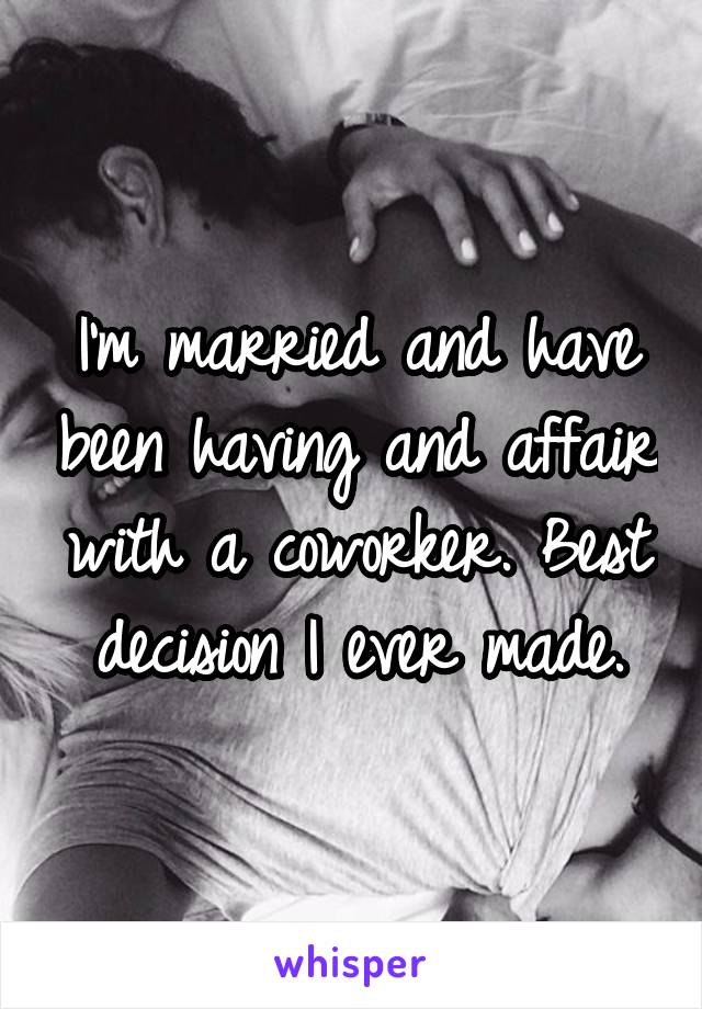I'm married and have been having and affair with a coworker. Best decision I ever made.