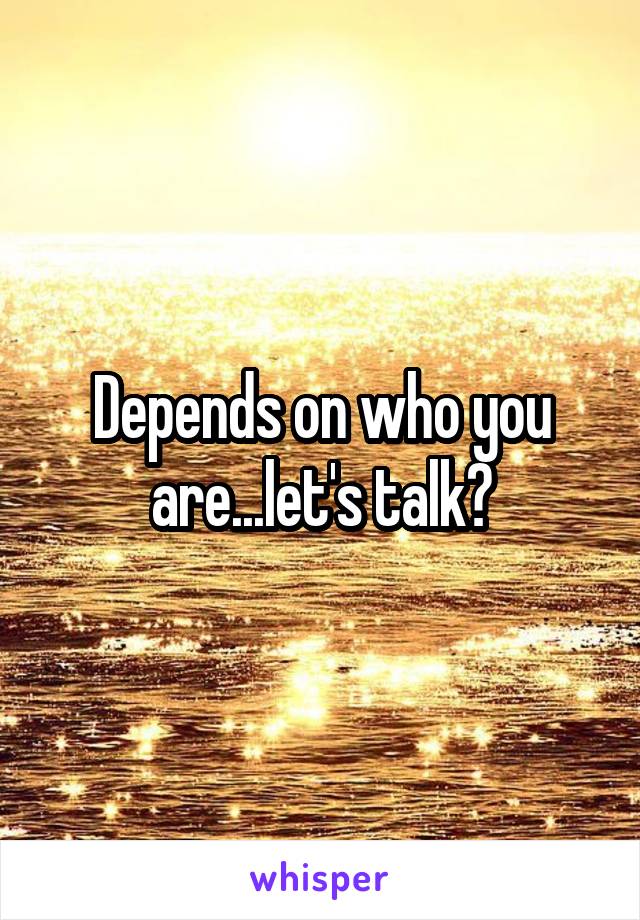 Depends on who you are...let's talk?