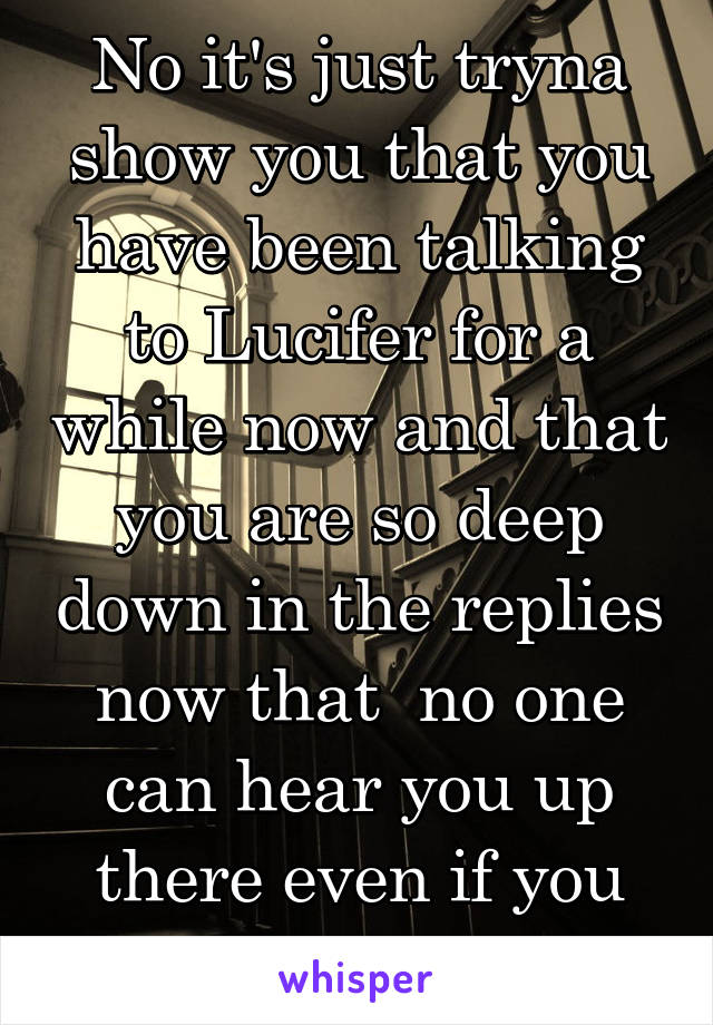 No it's just tryna show you that you have been talking to Lucifer for a while now and that you are so deep down in the replies now that  no one can hear you up there even if you scream. 