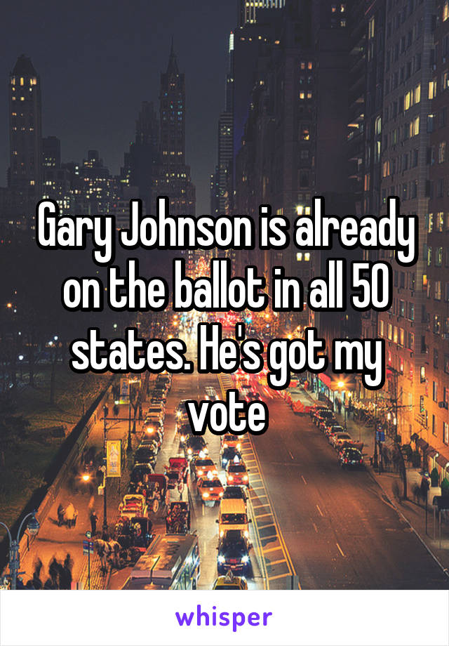 Gary Johnson is already on the ballot in all 50 states. He's got my vote