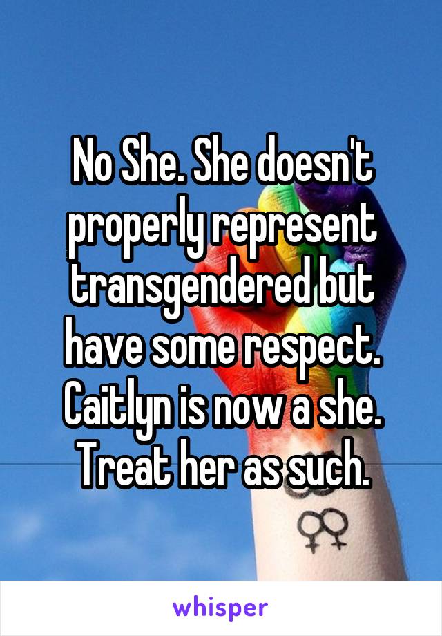 No She. She doesn't properly represent transgendered but have some respect. Caitlyn is now a she. Treat her as such.