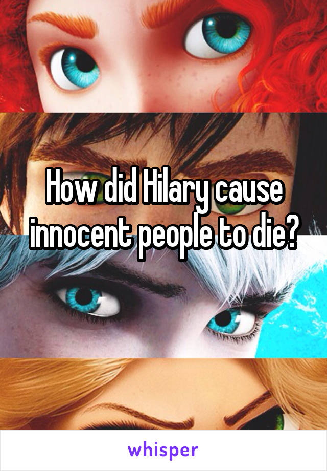 How did Hilary cause innocent people to die?
