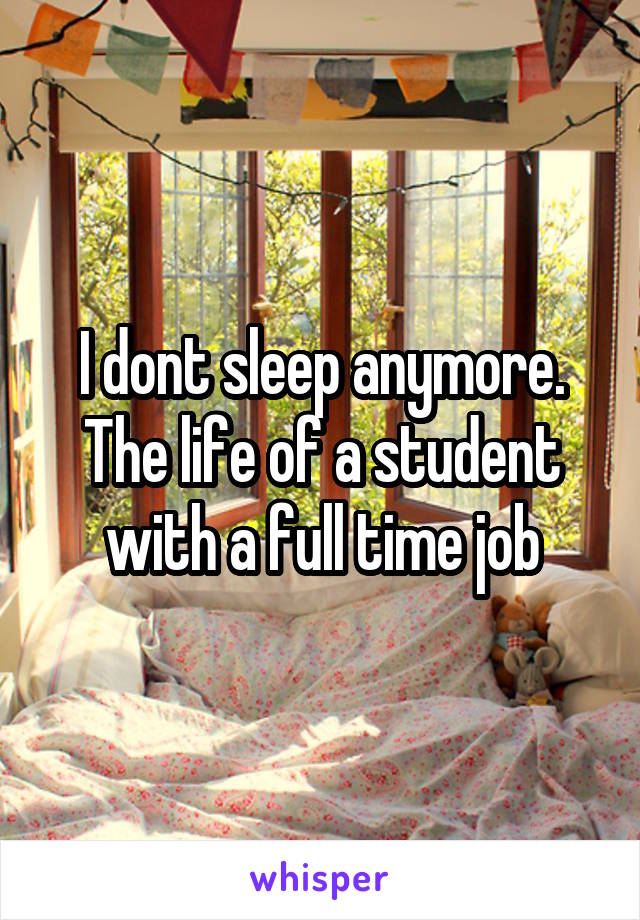 I dont sleep anymore. The life of a student with a full time job