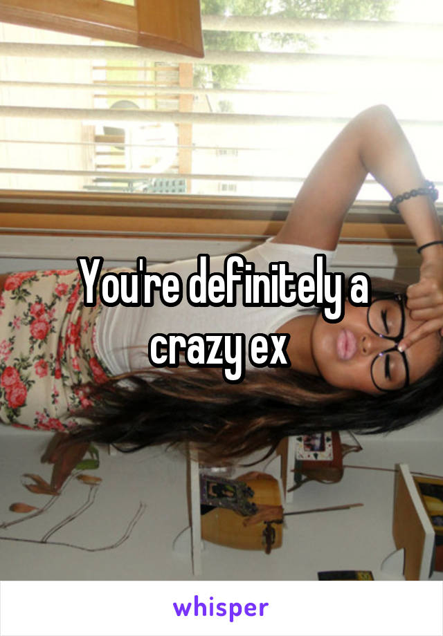 You're definitely a crazy ex 