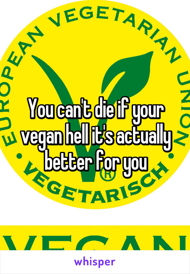 You can't die if your vegan hell it's actually better for you