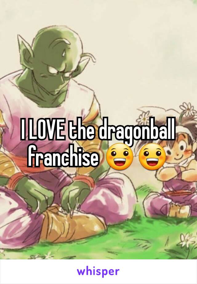 I LOVE the dragonball franchise 😀😀