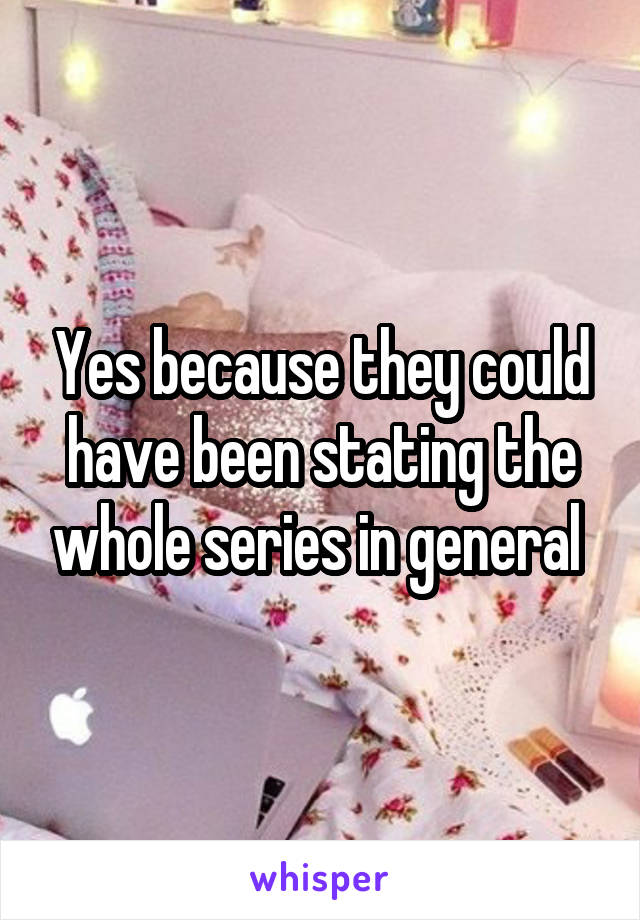 Yes because they could have been stating the whole series in general 