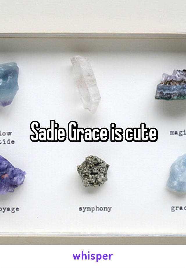 Sadie Grace is cute