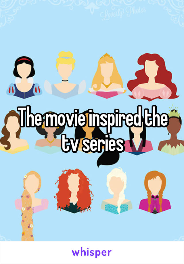 The movie inspired the tv series