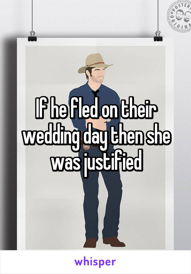 If he fled on their wedding day then she was justified