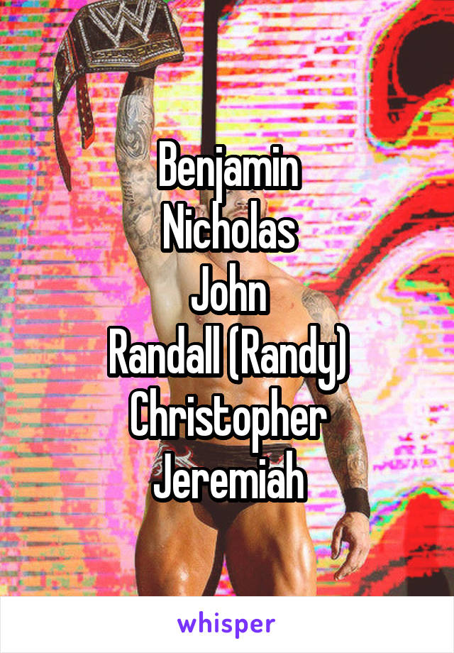Benjamin
Nicholas
John
Randall (Randy)
Christopher
Jeremiah