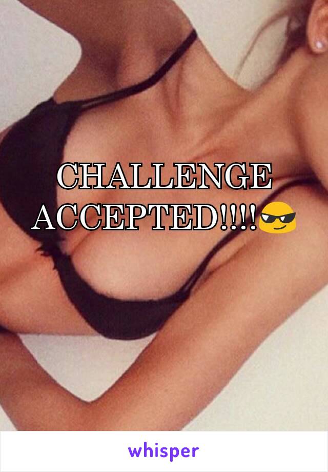 CHALLENGE ACCEPTED!!!!😎