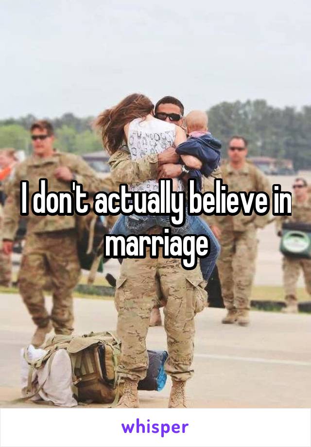 I don't actually believe in marriage