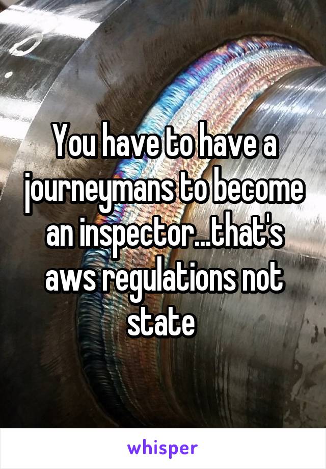 You have to have a journeymans to become an inspector...that's aws regulations not state 