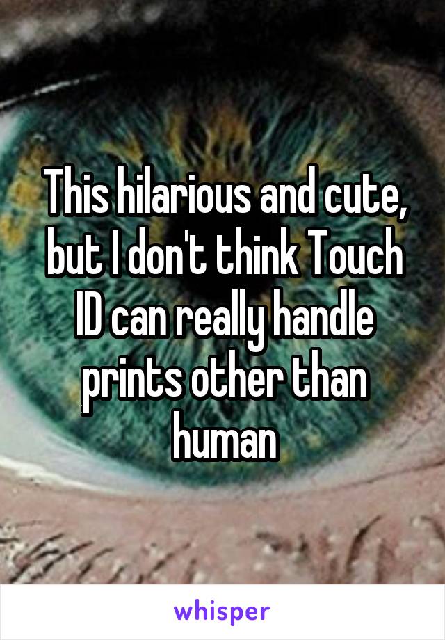 This hilarious and cute, but I don't think Touch ID can really handle prints other than human