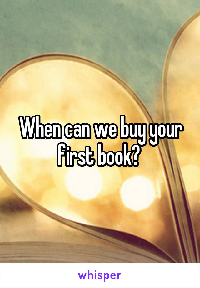 When can we buy your first book? 