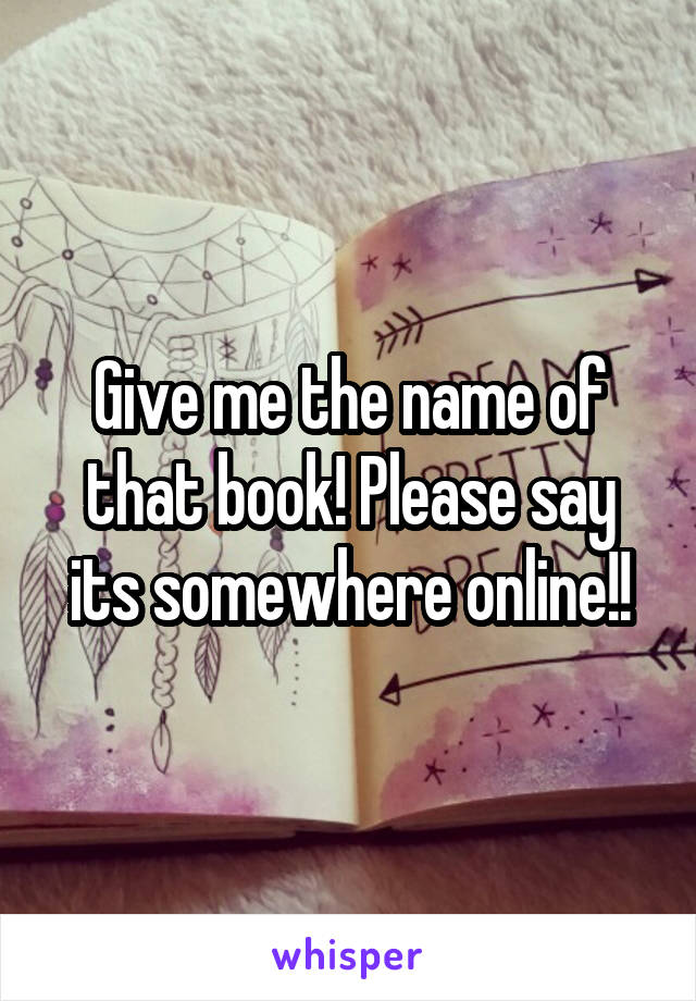 Give me the name of that book! Please say its somewhere online!!