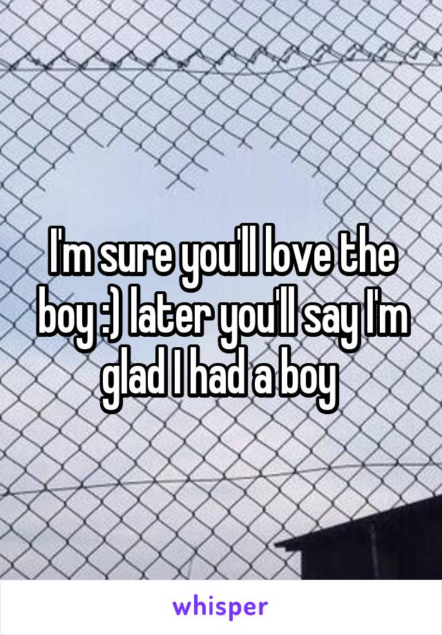 I'm sure you'll love the boy :) later you'll say I'm glad I had a boy 