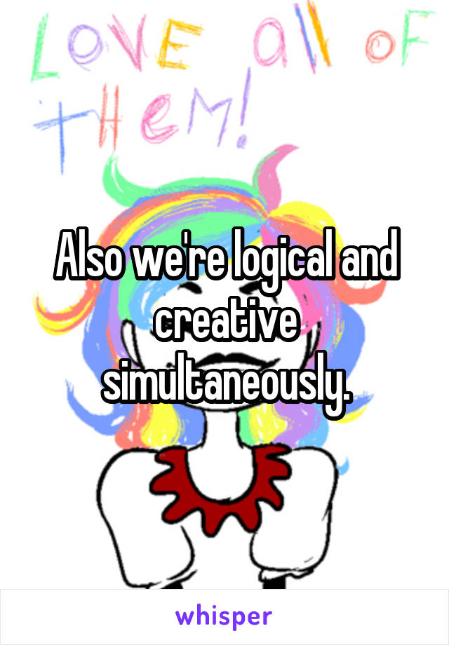 Also we're logical and creative simultaneously.