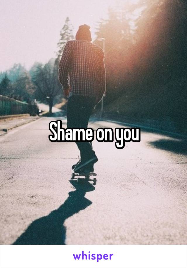 Shame on you