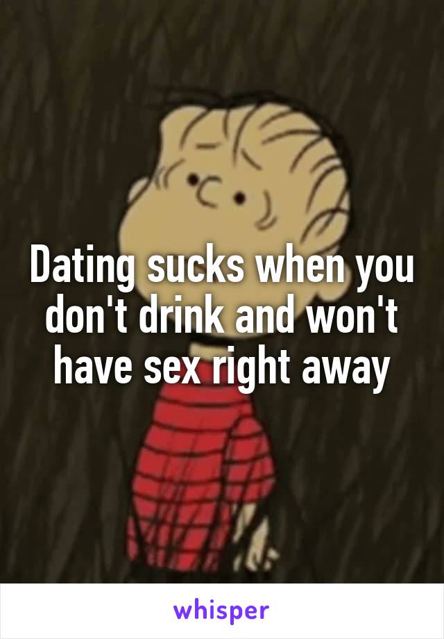 Dating sucks when you don't drink and won't have sex right away