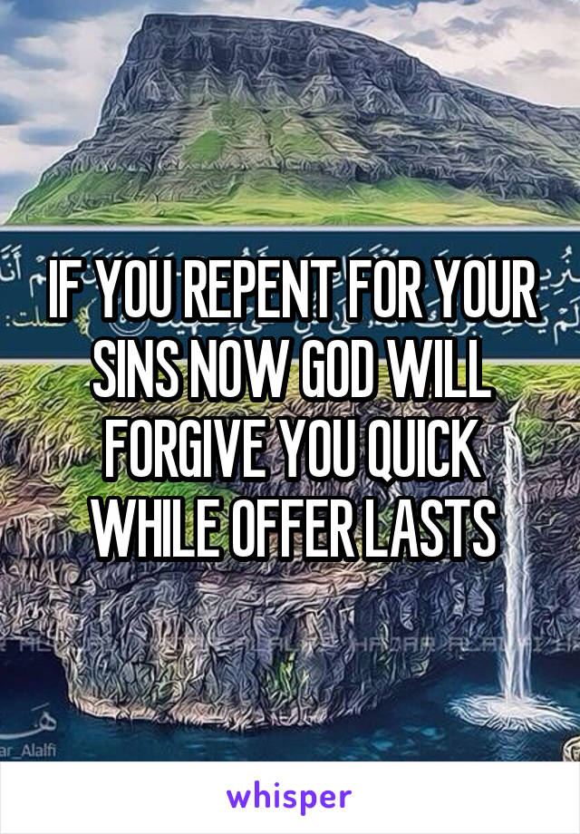 IF YOU REPENT FOR YOUR SINS NOW GOD WILL FORGIVE YOU QUICK WHILE OFFER LASTS