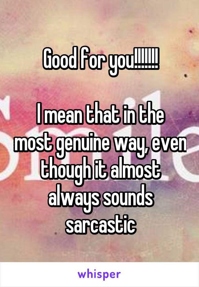 Good for you!!!!!!!

I mean that in the most genuine way, even though it almost always sounds sarcastic